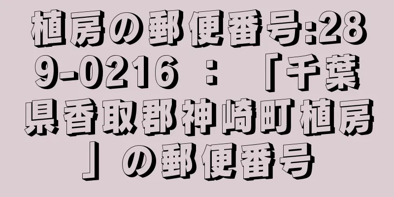 植房の郵便番号:289-0216 ： 「千葉県香取郡神崎町植房」の郵便番号