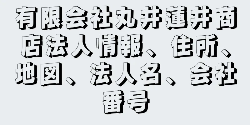 有限会社丸井蓮井商店法人情報、住所、地図、法人名、会社番号