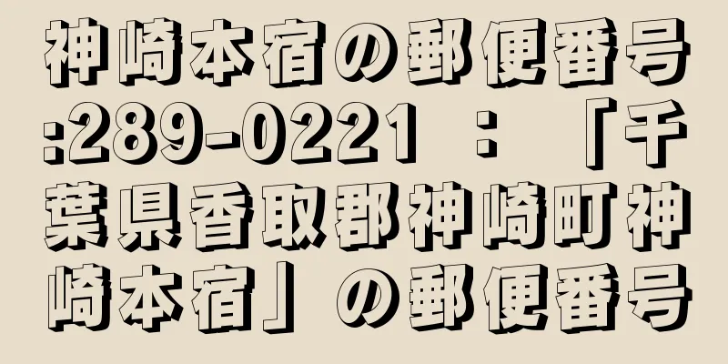 神崎本宿の郵便番号:289-0221 ： 「千葉県香取郡神崎町神崎本宿」の郵便番号