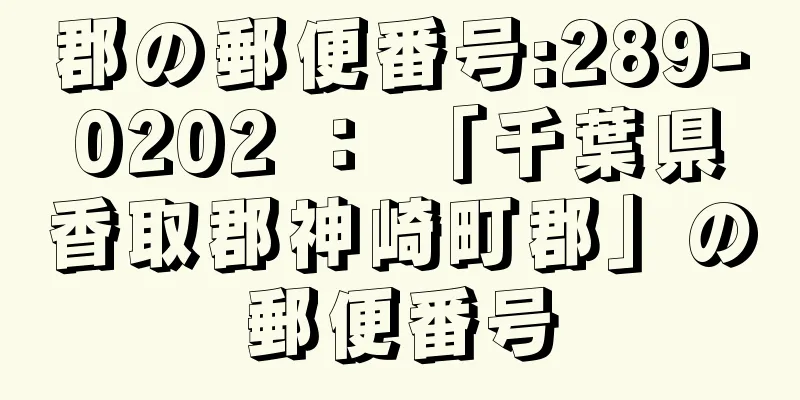 郡の郵便番号:289-0202 ： 「千葉県香取郡神崎町郡」の郵便番号