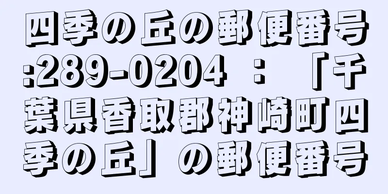 四季の丘の郵便番号:289-0204 ： 「千葉県香取郡神崎町四季の丘」の郵便番号