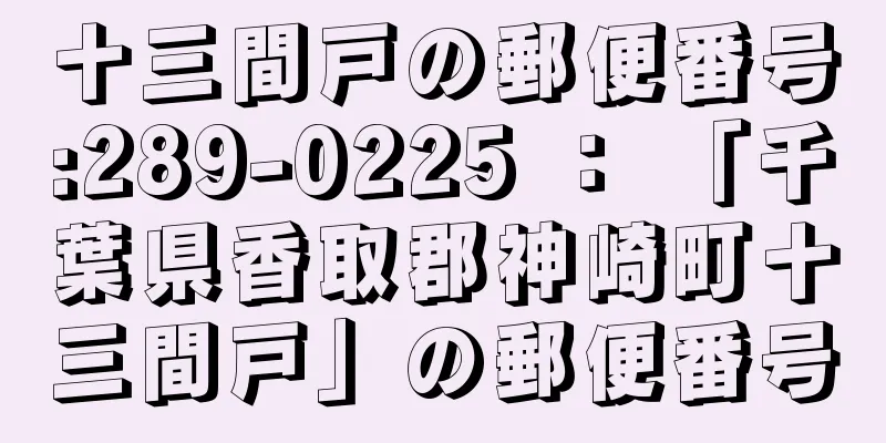 十三間戸の郵便番号:289-0225 ： 「千葉県香取郡神崎町十三間戸」の郵便番号