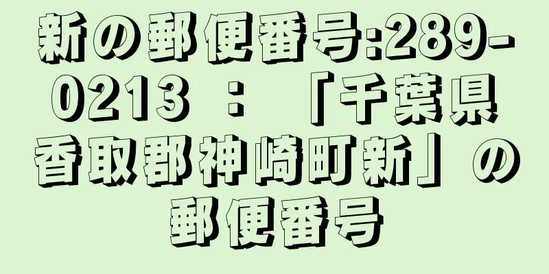 新の郵便番号:289-0213 ： 「千葉県香取郡神崎町新」の郵便番号