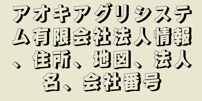 アオキアグリシステム有限会社法人情報、住所、地図、法人名、会社番号