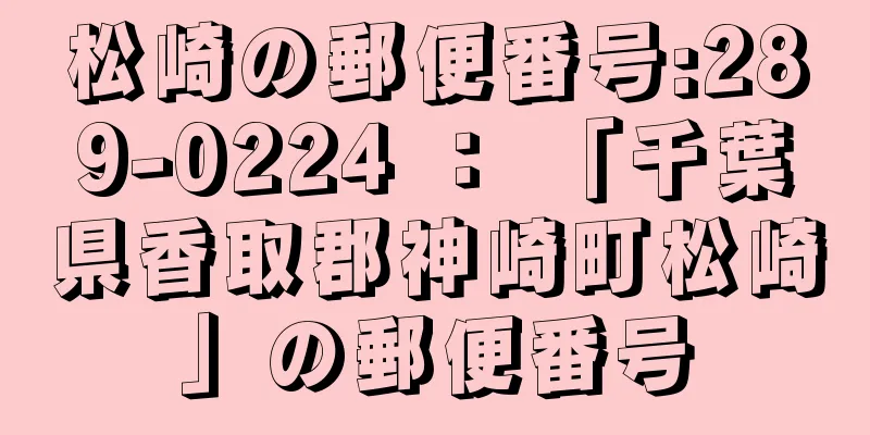 松崎の郵便番号:289-0224 ： 「千葉県香取郡神崎町松崎」の郵便番号