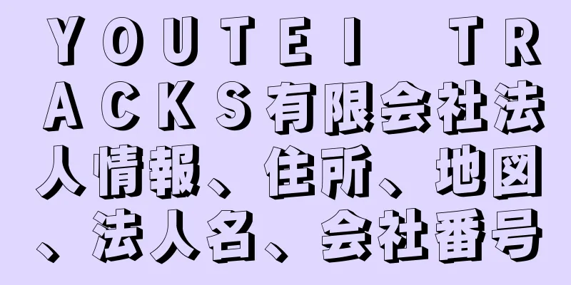 ＹＯＵＴＥＩ　ＴＲＡＣＫＳ有限会社法人情報、住所、地図、法人名、会社番号