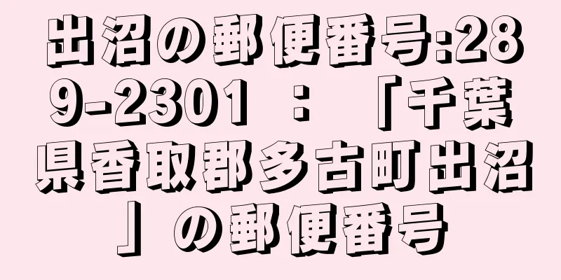 出沼の郵便番号:289-2301 ： 「千葉県香取郡多古町出沼」の郵便番号