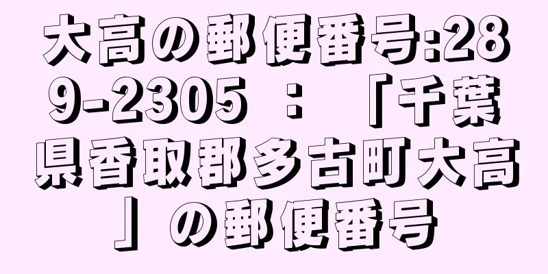 大高の郵便番号:289-2305 ： 「千葉県香取郡多古町大高」の郵便番号