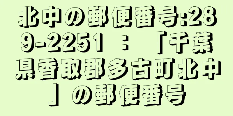 北中の郵便番号:289-2251 ： 「千葉県香取郡多古町北中」の郵便番号