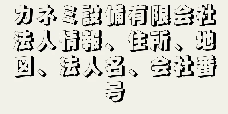 カネミ設備有限会社法人情報、住所、地図、法人名、会社番号