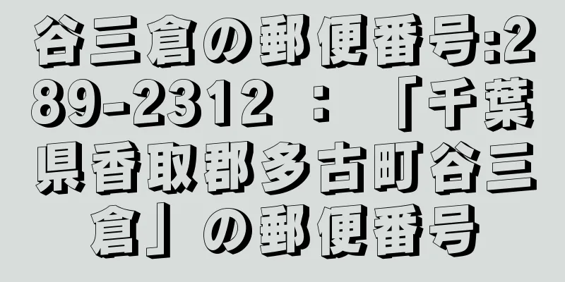 谷三倉の郵便番号:289-2312 ： 「千葉県香取郡多古町谷三倉」の郵便番号