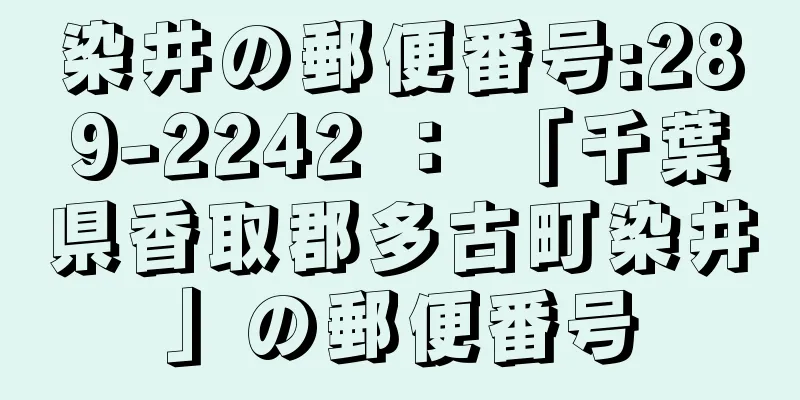 染井の郵便番号:289-2242 ： 「千葉県香取郡多古町染井」の郵便番号