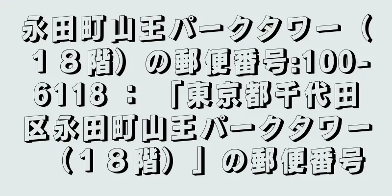 永田町山王パークタワー（１８階）の郵便番号:100-6118 ： 「東京都千代田区永田町山王パークタワー（１８階）」の郵便番号