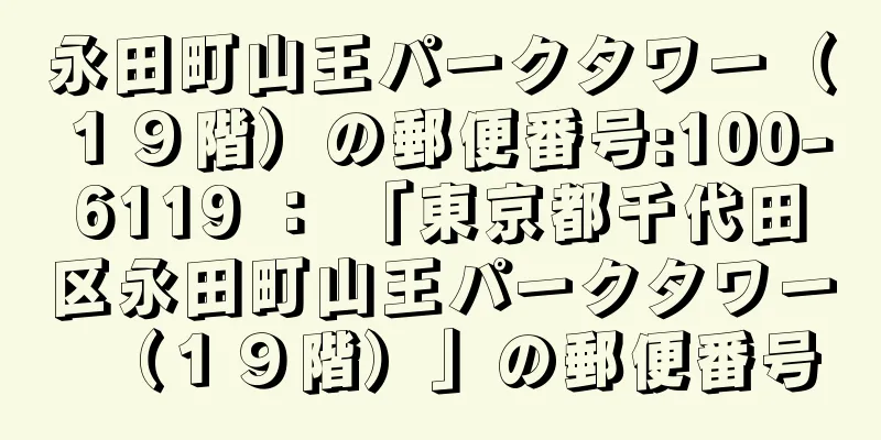 永田町山王パークタワー（１９階）の郵便番号:100-6119 ： 「東京都千代田区永田町山王パークタワー（１９階）」の郵便番号