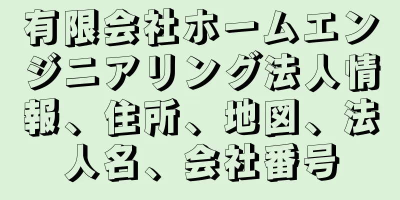 有限会社ホームエンジニアリング法人情報、住所、地図、法人名、会社番号