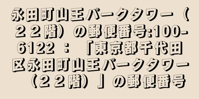 永田町山王パークタワー（２２階）の郵便番号:100-6122 ： 「東京都千代田区永田町山王パークタワー（２２階）」の郵便番号