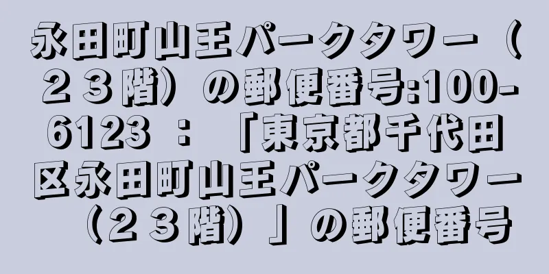 永田町山王パークタワー（２３階）の郵便番号:100-6123 ： 「東京都千代田区永田町山王パークタワー（２３階）」の郵便番号