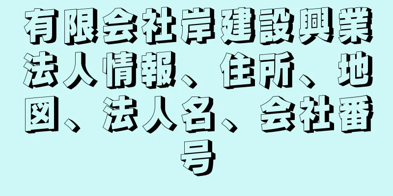 有限会社岸建設興業法人情報、住所、地図、法人名、会社番号