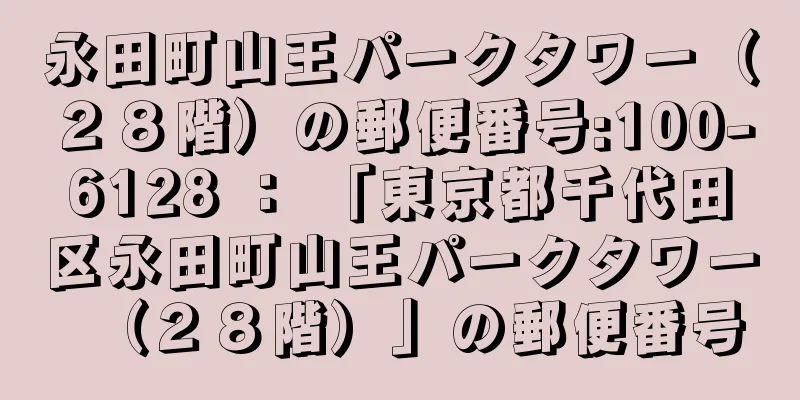 永田町山王パークタワー（２８階）の郵便番号:100-6128 ： 「東京都千代田区永田町山王パークタワー（２８階）」の郵便番号