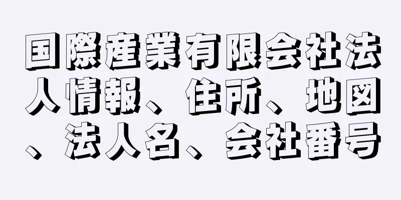 国際産業有限会社法人情報、住所、地図、法人名、会社番号