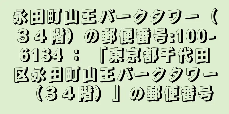 永田町山王パークタワー（３４階）の郵便番号:100-6134 ： 「東京都千代田区永田町山王パークタワー（３４階）」の郵便番号