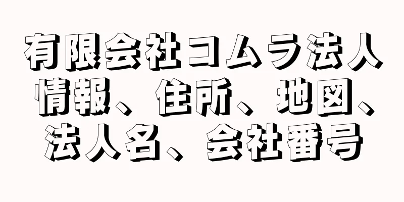 有限会社コムラ法人情報、住所、地図、法人名、会社番号