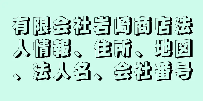 有限会社岩崎商店法人情報、住所、地図、法人名、会社番号