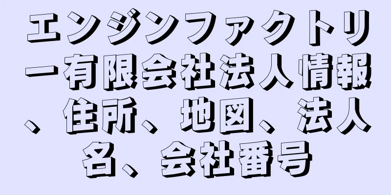 エンジンファクトリー有限会社法人情報、住所、地図、法人名、会社番号