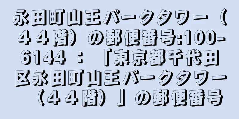 永田町山王パークタワー（４４階）の郵便番号:100-6144 ： 「東京都千代田区永田町山王パークタワー（４４階）」の郵便番号