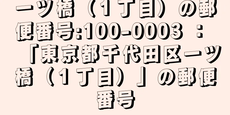 一ツ橋（１丁目）の郵便番号:100-0003 ： 「東京都千代田区一ツ橋（１丁目）」の郵便番号