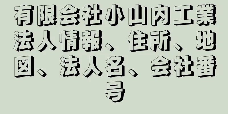 有限会社小山内工業法人情報、住所、地図、法人名、会社番号