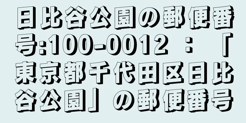 日比谷公園の郵便番号:100-0012 ： 「東京都千代田区日比谷公園」の郵便番号