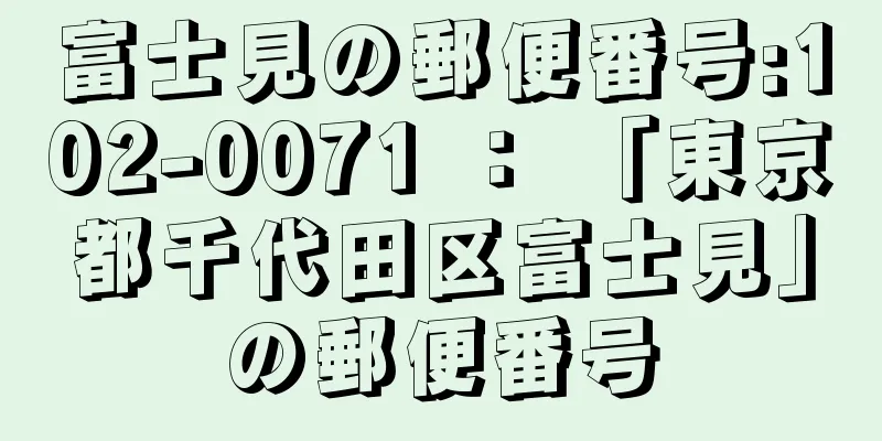 富士見の郵便番号:102-0071 ： 「東京都千代田区富士見」の郵便番号