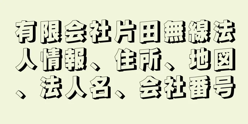 有限会社片田無線法人情報、住所、地図、法人名、会社番号