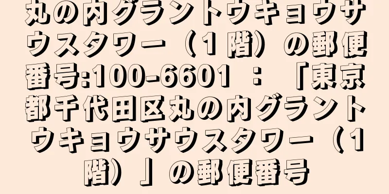 丸の内グラントウキョウサウスタワー（１階）の郵便番号:100-6601 ： 「東京都千代田区丸の内グラントウキョウサウスタワー（１階）」の郵便番号