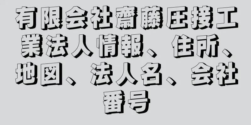 有限会社齋藤圧接工業法人情報、住所、地図、法人名、会社番号