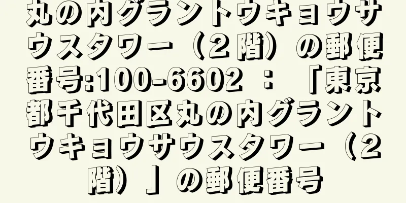 丸の内グラントウキョウサウスタワー（２階）の郵便番号:100-6602 ： 「東京都千代田区丸の内グラントウキョウサウスタワー（２階）」の郵便番号