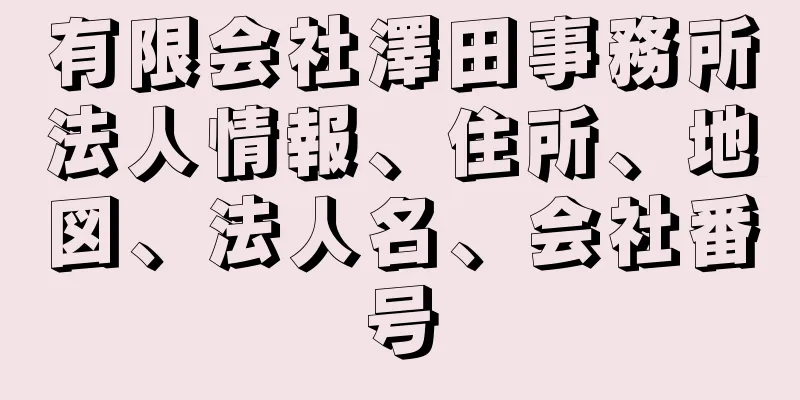 有限会社澤田事務所法人情報、住所、地図、法人名、会社番号