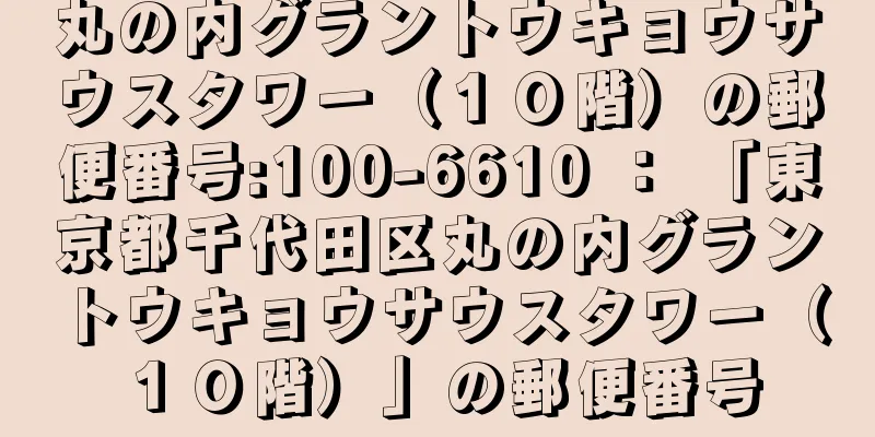 丸の内グラントウキョウサウスタワー（１０階）の郵便番号:100-6610 ： 「東京都千代田区丸の内グラントウキョウサウスタワー（１０階）」の郵便番号