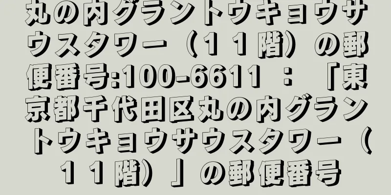 丸の内グラントウキョウサウスタワー（１１階）の郵便番号:100-6611 ： 「東京都千代田区丸の内グラントウキョウサウスタワー（１１階）」の郵便番号