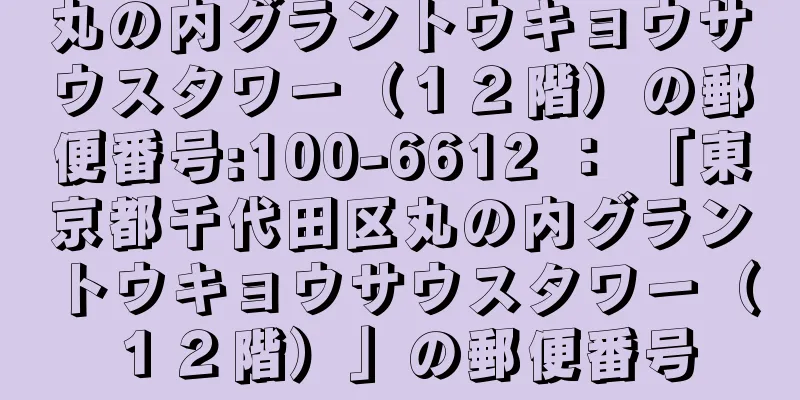 丸の内グラントウキョウサウスタワー（１２階）の郵便番号:100-6612 ： 「東京都千代田区丸の内グラントウキョウサウスタワー（１２階）」の郵便番号