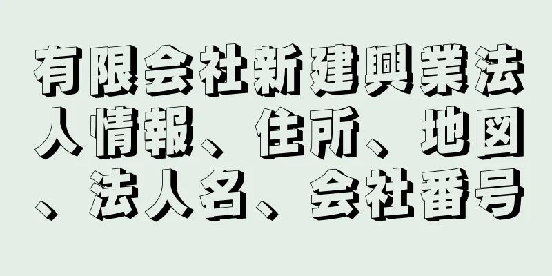 有限会社新建興業法人情報、住所、地図、法人名、会社番号