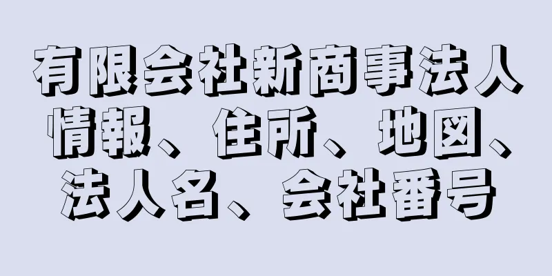 有限会社新商事法人情報、住所、地図、法人名、会社番号