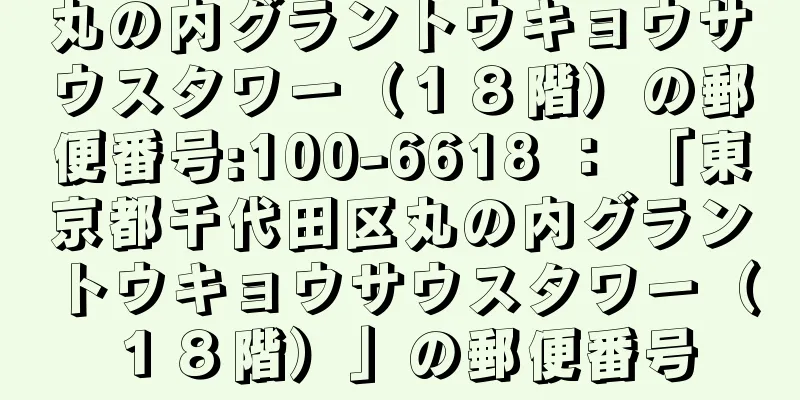 丸の内グラントウキョウサウスタワー（１８階）の郵便番号:100-6618 ： 「東京都千代田区丸の内グラントウキョウサウスタワー（１８階）」の郵便番号