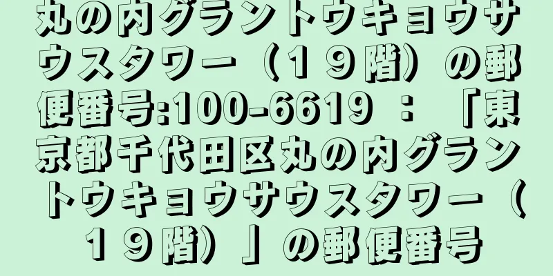 丸の内グラントウキョウサウスタワー（１９階）の郵便番号:100-6619 ： 「東京都千代田区丸の内グラントウキョウサウスタワー（１９階）」の郵便番号