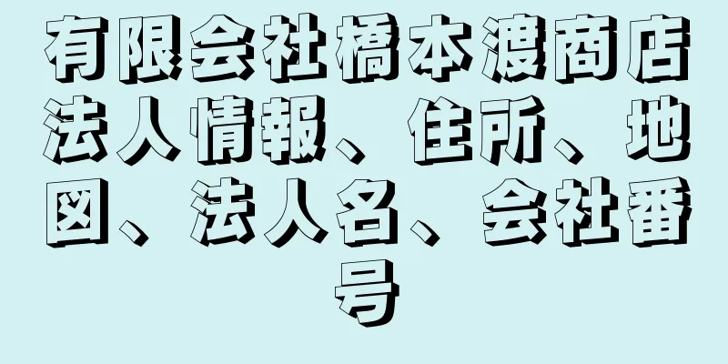 有限会社橋本渡商店法人情報、住所、地図、法人名、会社番号