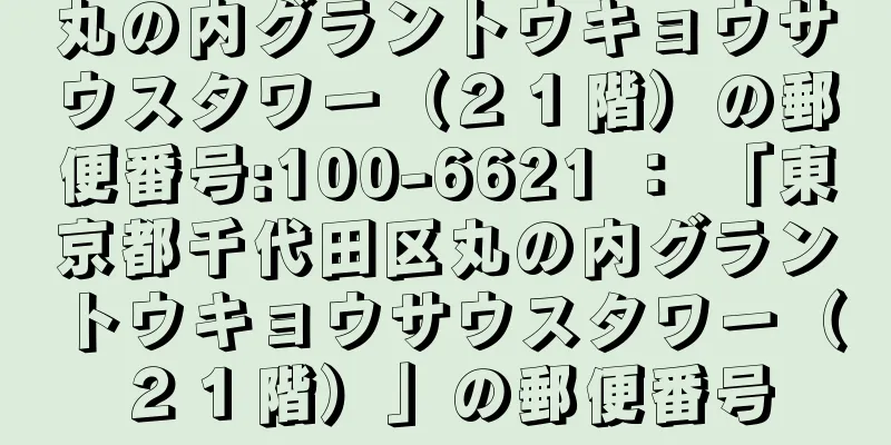 丸の内グラントウキョウサウスタワー（２１階）の郵便番号:100-6621 ： 「東京都千代田区丸の内グラントウキョウサウスタワー（２１階）」の郵便番号