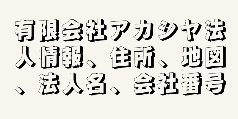 有限会社アカシヤ法人情報、住所、地図、法人名、会社番号