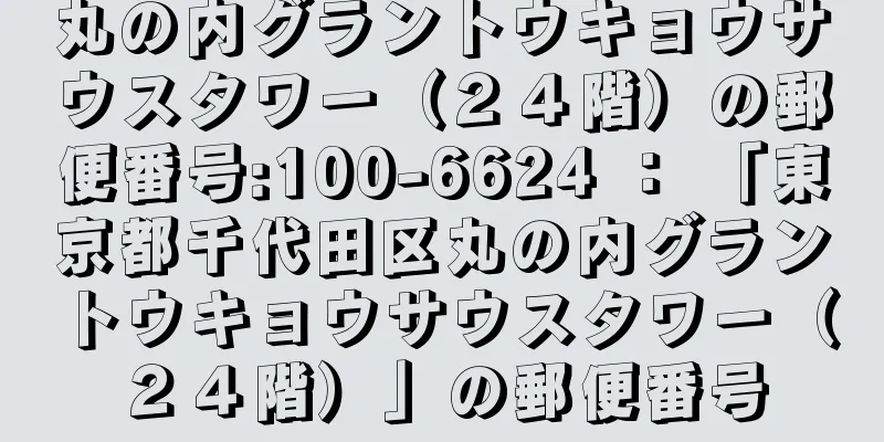 丸の内グラントウキョウサウスタワー（２４階）の郵便番号:100-6624 ： 「東京都千代田区丸の内グラントウキョウサウスタワー（２４階）」の郵便番号