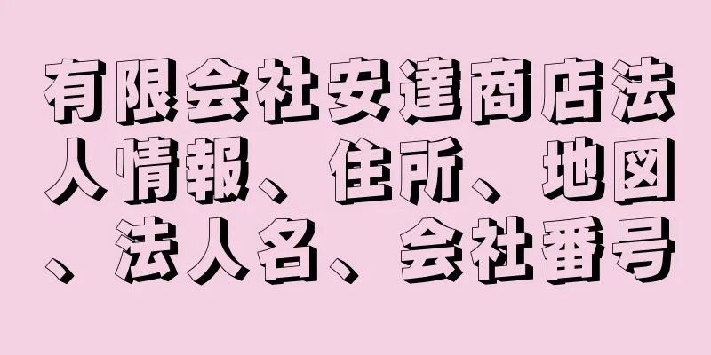 有限会社安達商店法人情報、住所、地図、法人名、会社番号